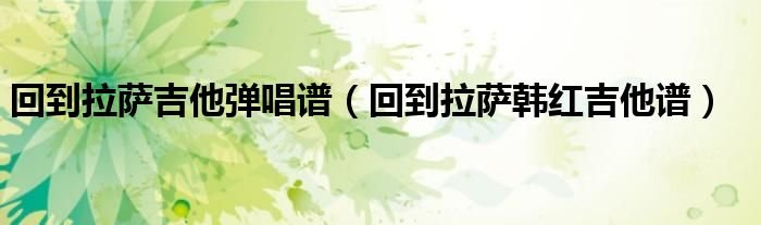回到拉萨吉他弹唱谱回到拉萨韩红吉他谱