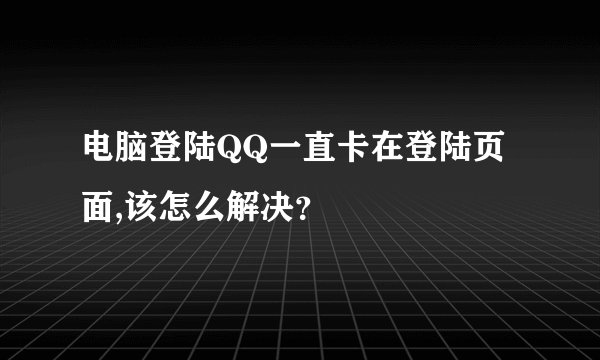 电脑登陆QQ一直卡在登陆页面,该怎么解决？