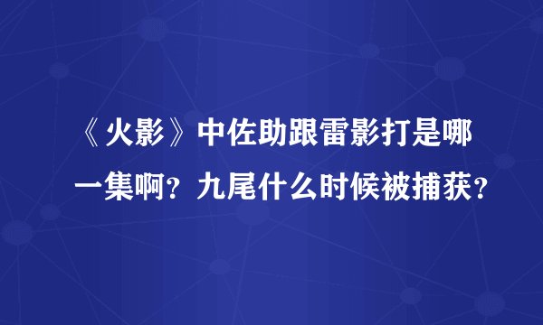 《火影》中佐助跟雷影打是哪一集啊？九尾什么时候被捕获？
