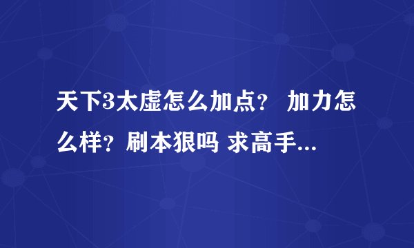 天下3太虚怎么加点？ 加力怎么样？刷本狠吗 求高手告诉一下 谢谢