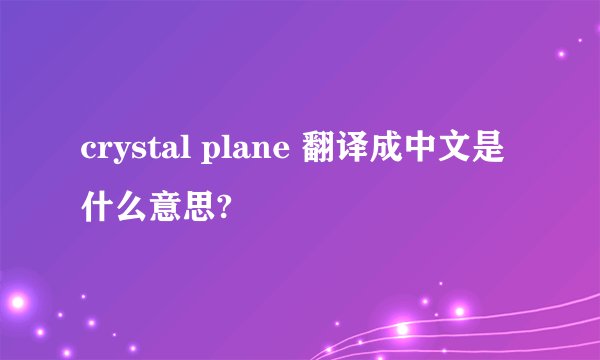 crystal plane 翻译成中文是什么意思?