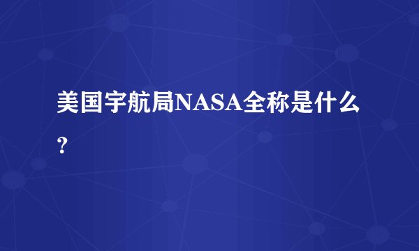 美国宇航局NASA全称是什么?