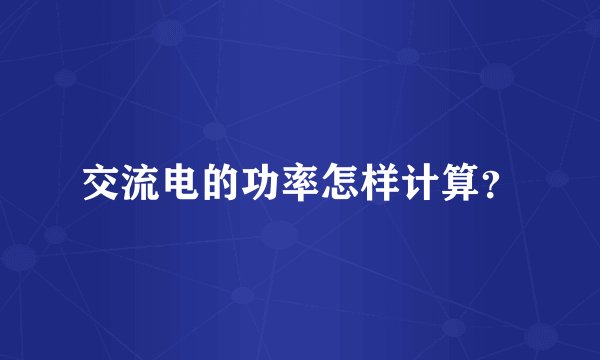 交流电的功率怎样计算？