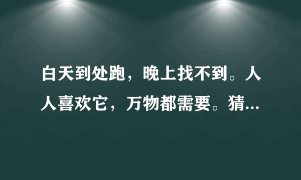白天到处跑，晚上找不到。人人喜欢它，万物都需要。猜一生肖？