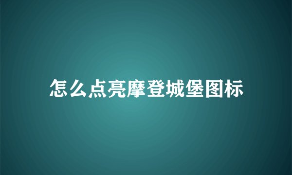 怎么点亮摩登城堡图标