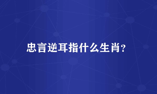 忠言逆耳指什么生肖？