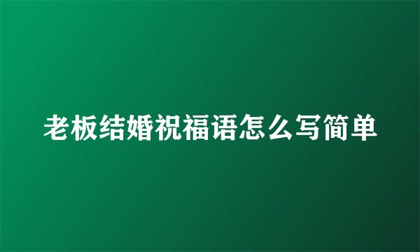 老板结婚祝福语怎么写简单