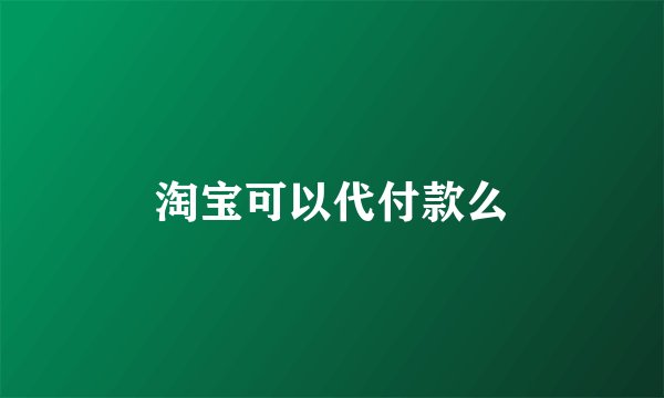 淘宝可以代付款么