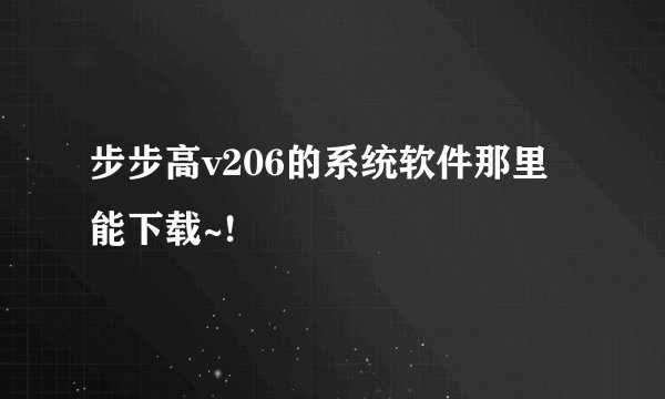 步步高v206的系统软件那里能下载~!