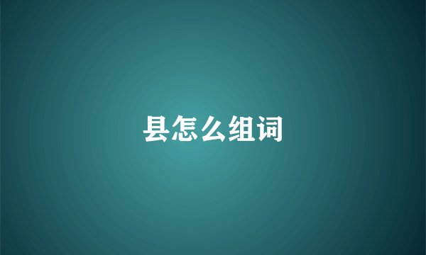 县怎么组词