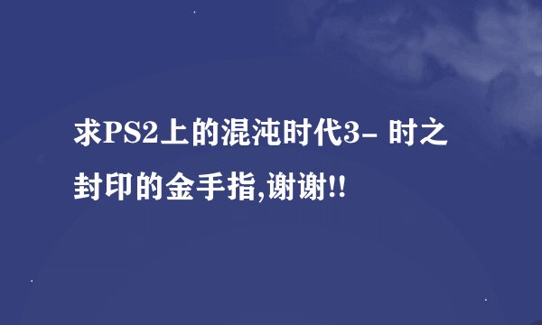 求PS2上的混沌时代3- 时之封印的金手指,谢谢!!