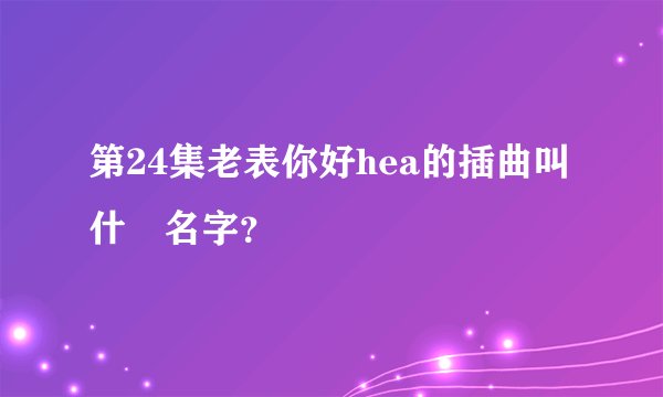 第24集老表你好hea的插曲叫什麼名字？