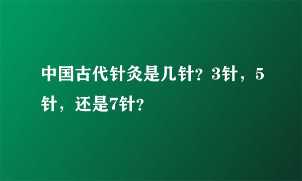 中国古代针灸是几针？3针，5针，还是7针？