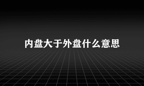 内盘大于外盘什么意思
