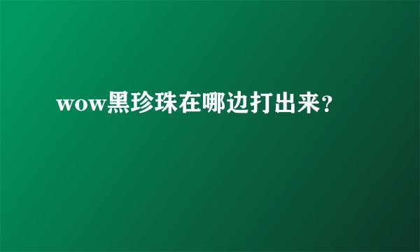 wow黑珍珠在哪边打出来？