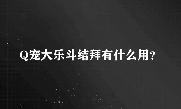 Q宠大乐斗结拜有什么用？