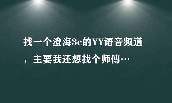 找一个澄海3c的YY语音频道，主要我还想找个师傅…