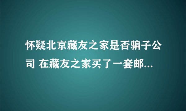 怀疑北京藏友之家是否骗子公司 在藏友之家买了一套邮票，四大名著，，现在忽然有点怀疑真假