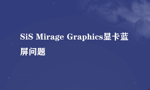 SiS Mirage Graphics显卡蓝屏问题