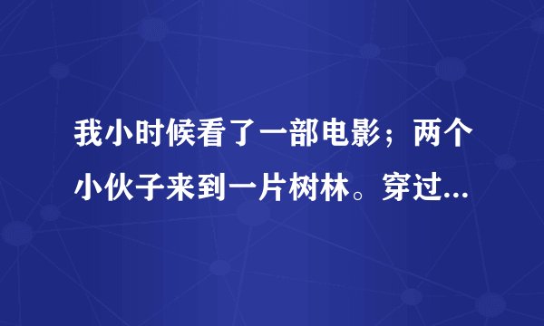 我小时候看了一部电影；两个小伙子来到一片树林。穿过那片树林就来到了古代。谁知道这部电影叫神马。是电影