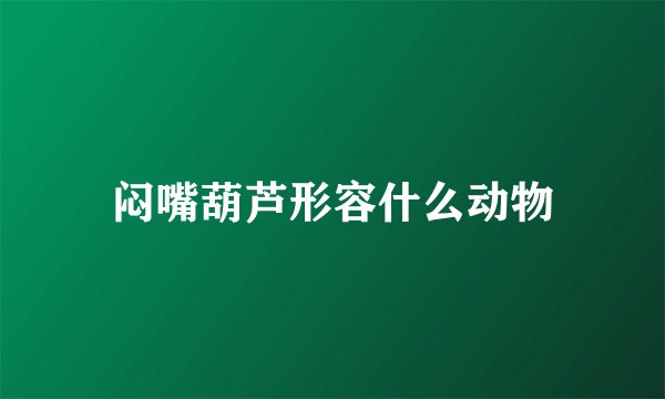 闷嘴葫芦形容什么动物