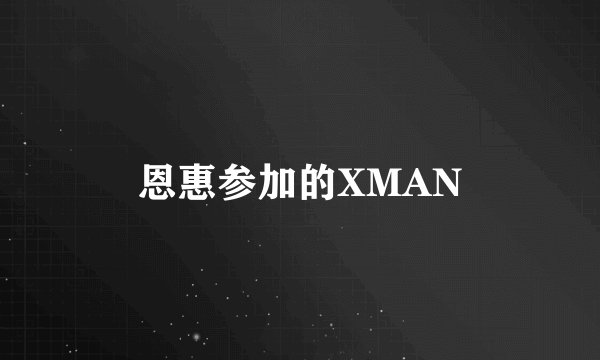 恩惠参加的XMAN