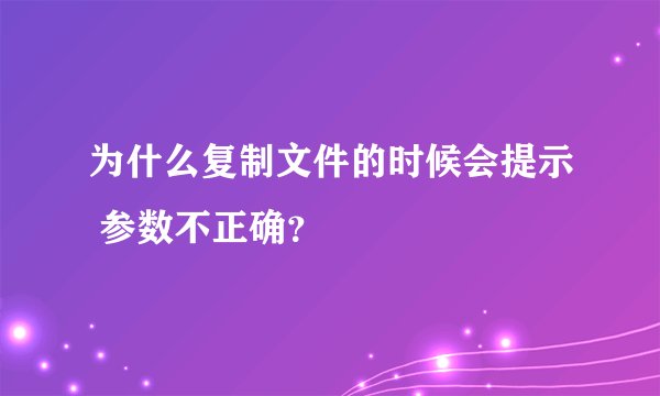 为什么复制文件的时候会提示 参数不正确？