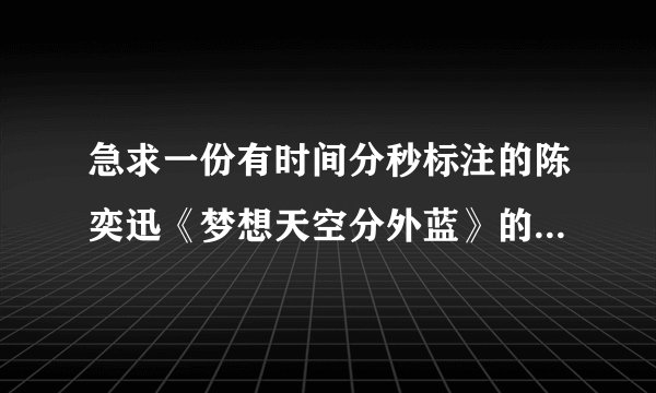 急求一份有时间分秒标注的陈奕迅《梦想天空分外蓝》的歌词！！