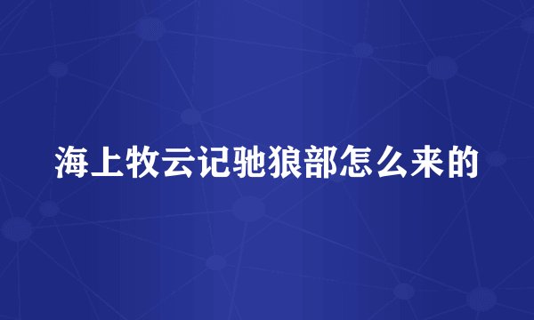 海上牧云记驰狼部怎么来的