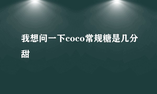 我想问一下coco常规糖是几分甜