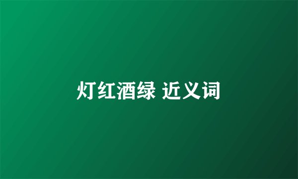 灯红酒绿 近义词