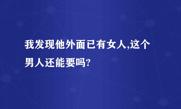 我发现他外面已有女人,这个男人还能要吗?