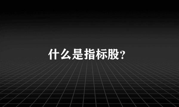 什么是指标股？