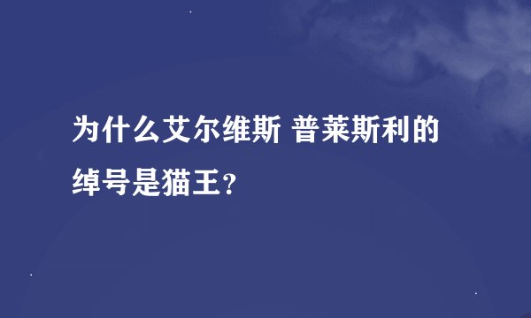 为什么艾尔维斯 普莱斯利的绰号是猫王？