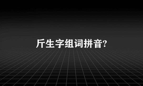 斤生字组词拼音?