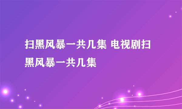 扫黑风暴一共几集 电视剧扫黑风暴一共几集