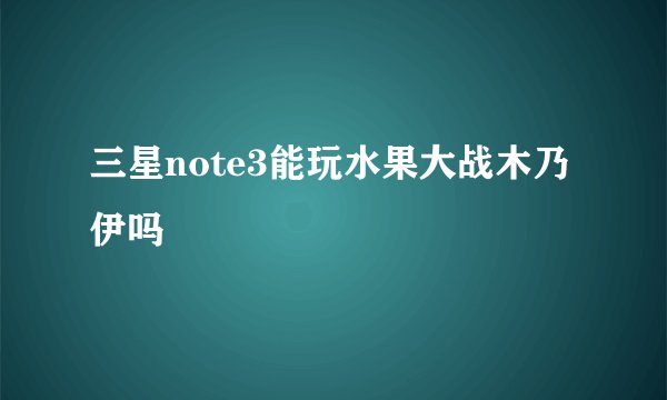 三星note3能玩水果大战木乃伊吗