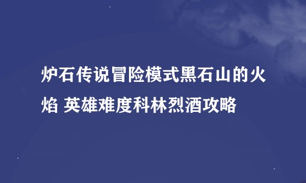 炉石传说冒险模式黑石山的火焰 英雄难度科林烈酒攻略