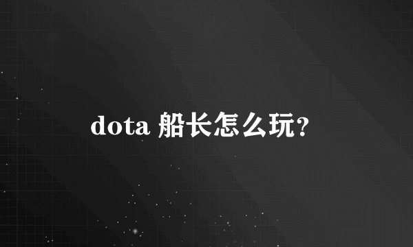dota 船长怎么玩？