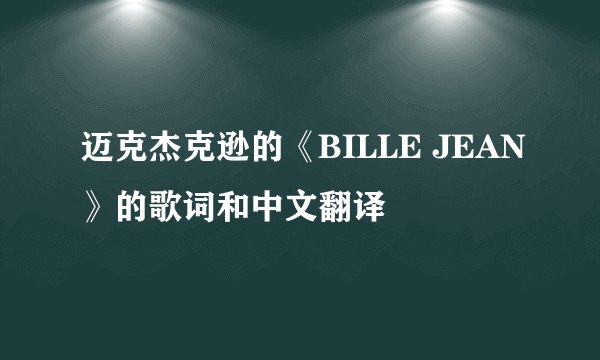 迈克杰克逊的《BILLE JEAN》的歌词和中文翻译