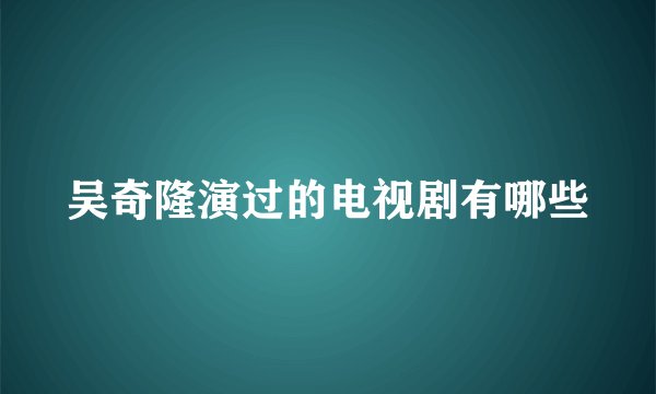 吴奇隆演过的电视剧有哪些