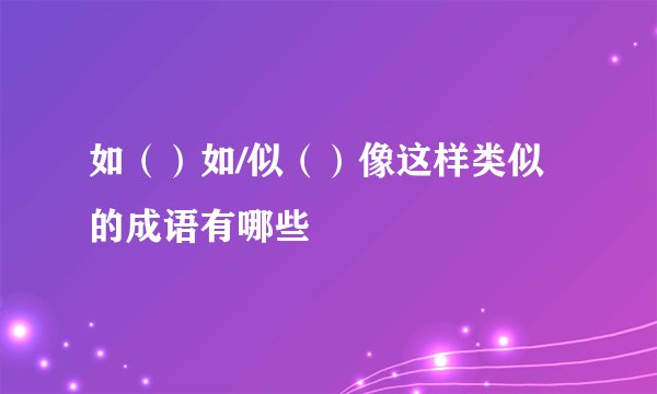 如（）如/似（）像这样类似的成语有哪些