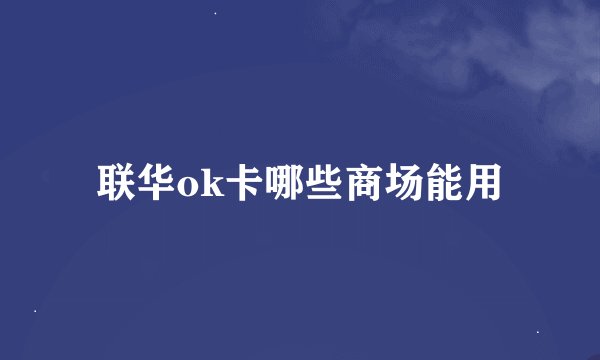 联华ok卡哪些商场能用