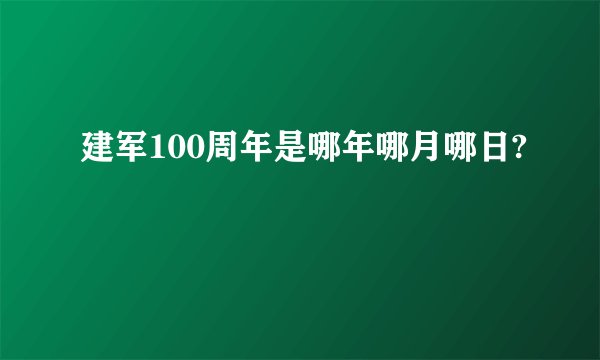 建军100周年是哪年哪月哪日?