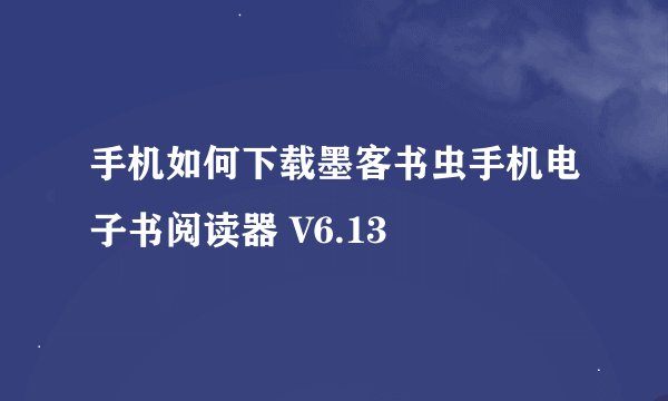 手机如何下载墨客书虫手机电子书阅读器 V6.13