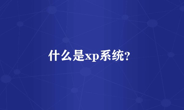 什么是xp系统？