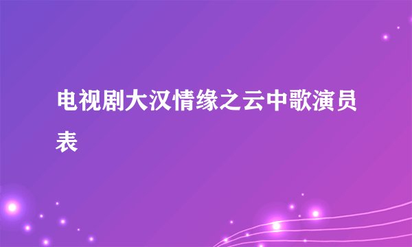 电视剧大汉情缘之云中歌演员表