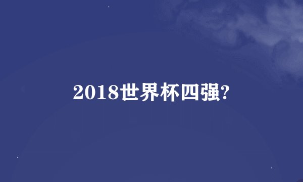 2018世界杯四强?