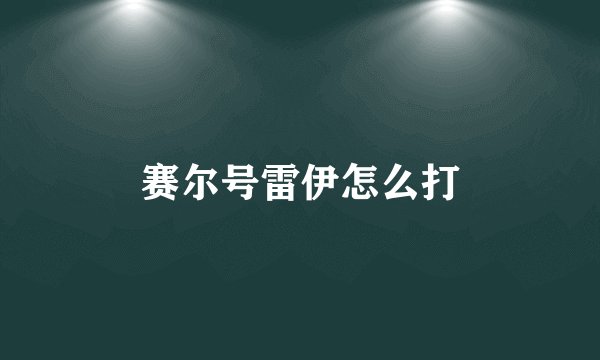 赛尔号雷伊怎么打