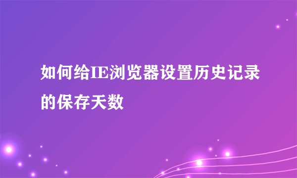 如何给IE浏览器设置历史记录的保存天数